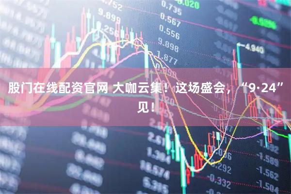 股门在线配资官网 大咖云集！这场盛会，“9·24”见！