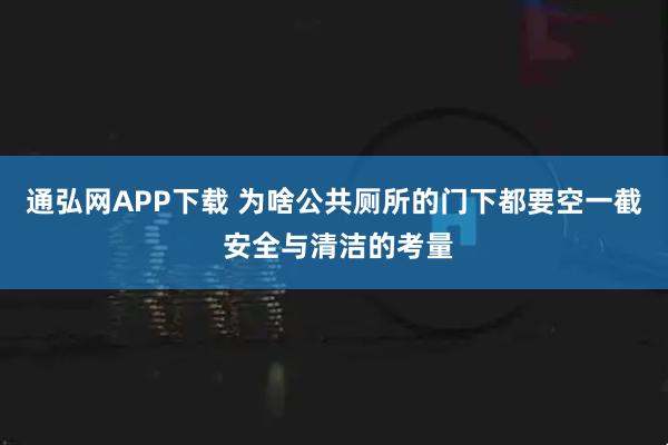 通弘网APP下载 为啥公共厕所的门下都要空一截 安全与清洁的考量