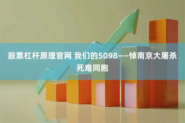 股票杠杆原理官网 我们的5098——悼南京大屠杀死难同胞