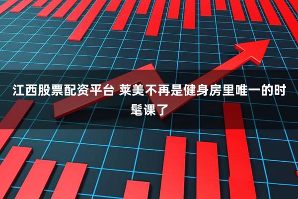 江西股票配资平台 莱美不再是健身房里唯一的时髦课了