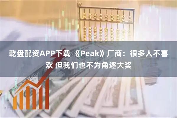 乾盘配资APP下载 《Peak》厂商：很多人不喜欢 但我们也不为角逐大奖