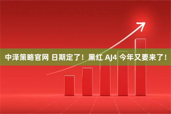 中泽策略官网 日期定了！黑红 AJ4 今年又要来了！