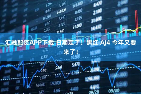汇融配资APP下载 日期定了！黑红 AJ4 今年又要来了！