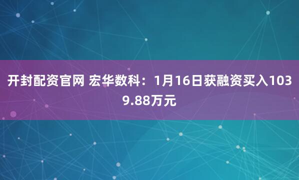 开封配资官网 宏华数科：1月16日获融资买入1039.88万元