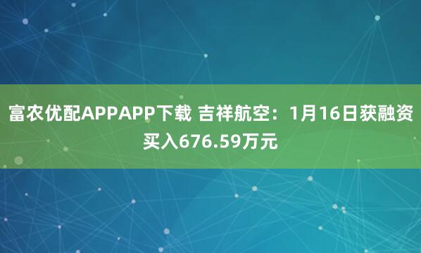 富农优配APPAPP下载 吉祥航空：1月16日获融资买入676.59万元