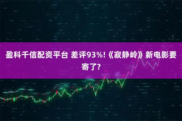 盈科千信配资平台 差评93%!《寂静岭》新电影要寄了?