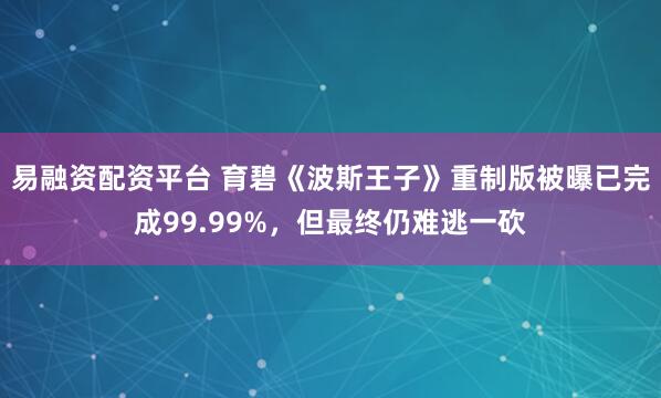 易融资配资平台 育碧《波斯王子》重制版被曝已完成99.99%，但最终仍难逃一砍