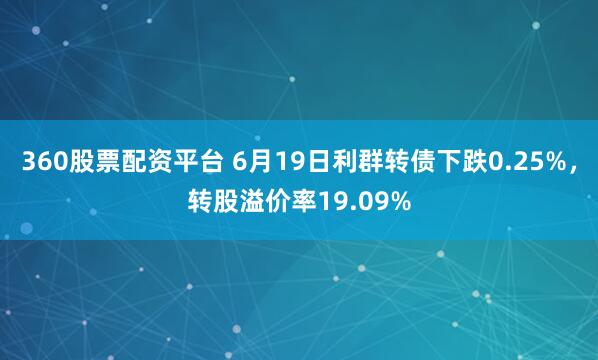 360股票配资平台 6月19日利群转债下跌0.25%，转股溢价率19.09%